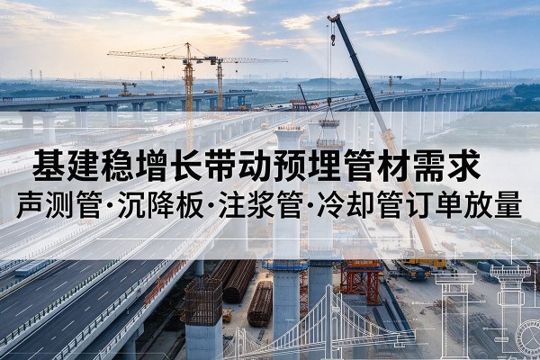 石楼基建稳增长带动预埋监测管材需求,声测管、沉降板、注浆管订单持续放量