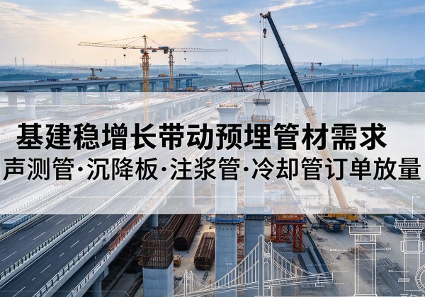 石楼基建稳增长带动预埋监测管材需求，声测管、沉降板、注浆管订单持续放量