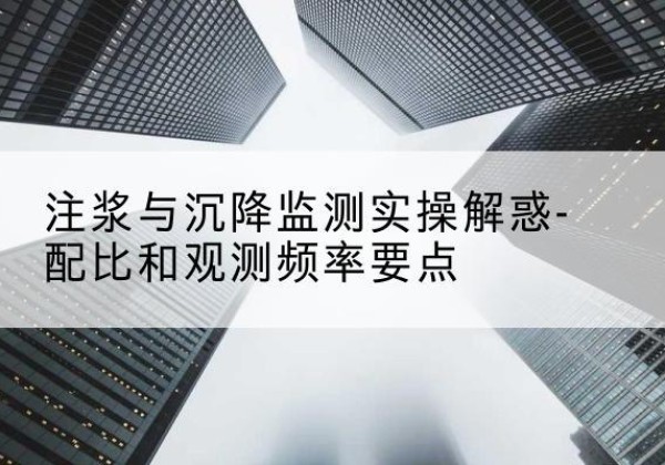 石楼水泥浆配比不当会不会造成注浆管堵管？-注浆与沉降监测实操解惑-配比和观测频率要点